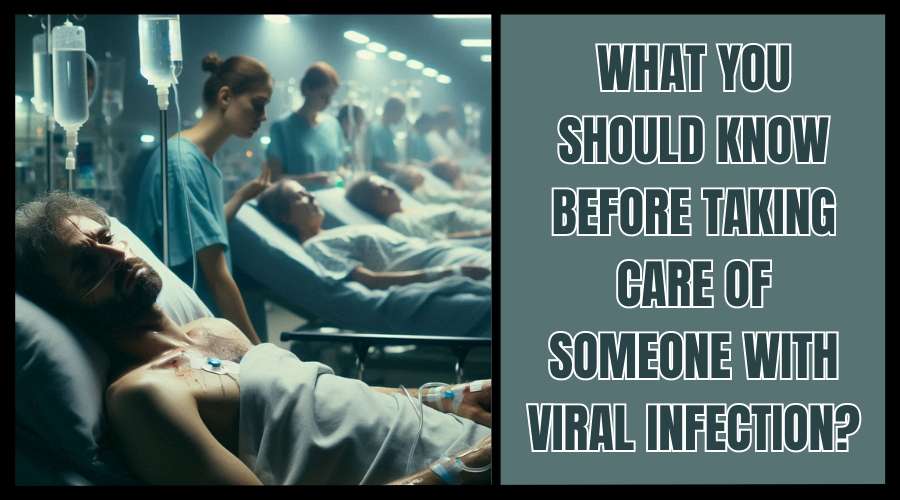 What You Should Know Before Taking Care of Someone with Viral Infection?