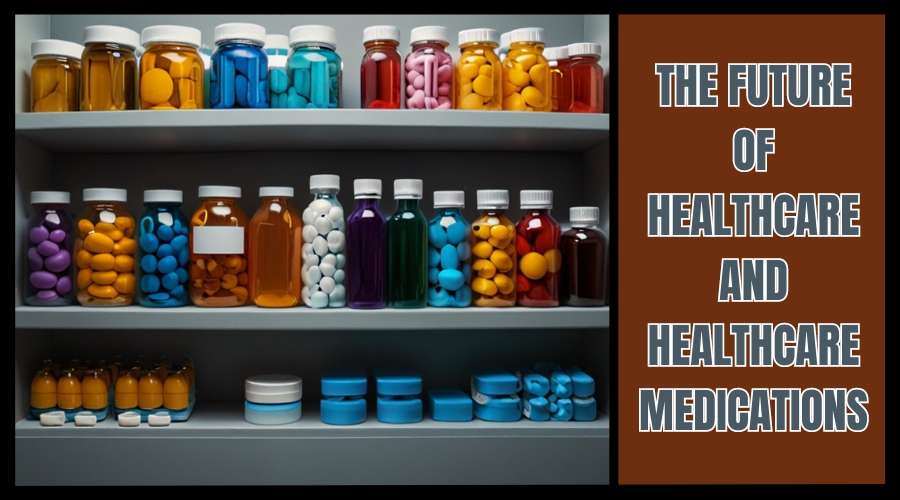 The Future of Healthcare and Healthcare Medications